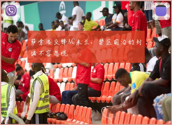 萨索洛交锋AC米兰，禁区前沿的封堵不容忽视