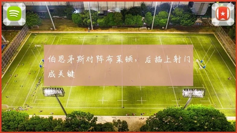 伯恩茅斯对阵布莱顿，后插上射门成关键