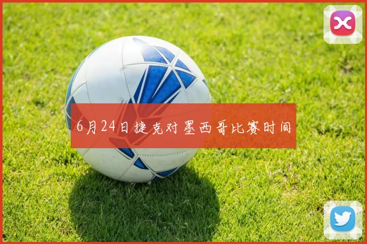 6月24日捷克对墨西哥比赛时间