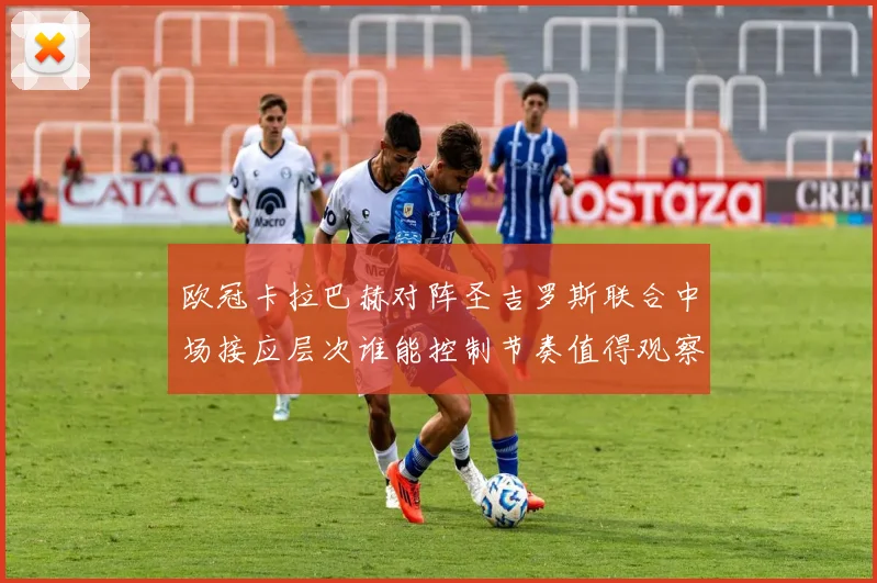 欧冠卡拉巴赫对阵圣吉罗斯联合中场接应层次谁能控制节奏值得观察