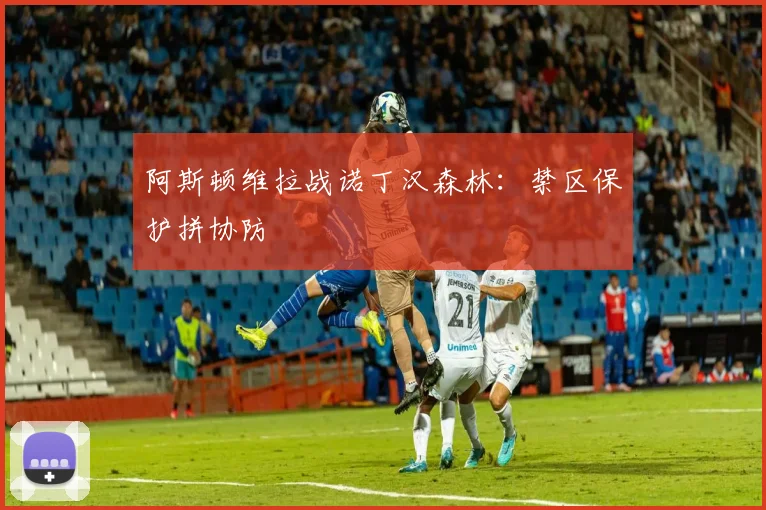阿斯顿维拉战诺丁汉森林：禁区保护拼协防