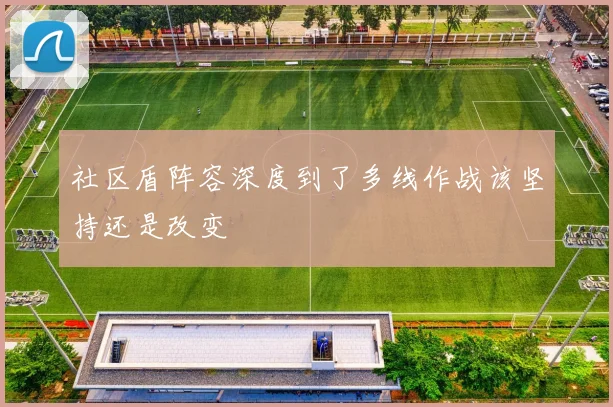 社区盾阵容深度到了多线作战该坚持还是改变