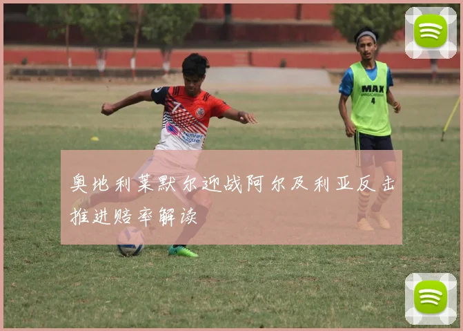 奥地利莱默尔迎战阿尔及利亚反击推进赔率解读