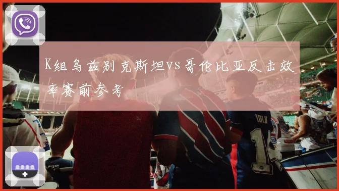 K组乌兹别克斯坦vs哥伦比亚反击效率赛前参考