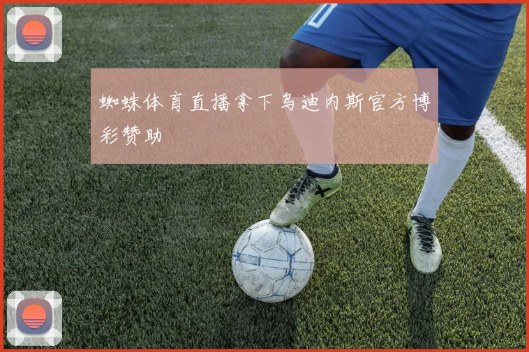 蜘蛛体育直播拿下乌迪内斯官方博彩赞助