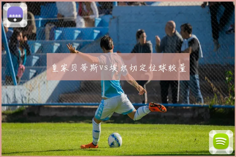 皇家贝蒂斯vs埃尔切定位球较量