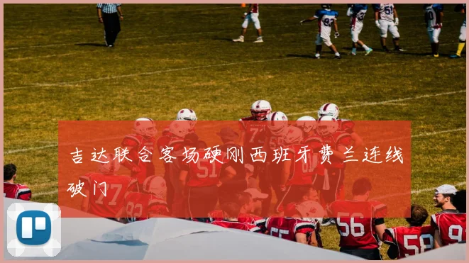 吉达联合客场硬刚西班牙费兰连线破门