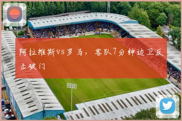 阿拉维斯vs罗马，客队7分钟边卫反击破门