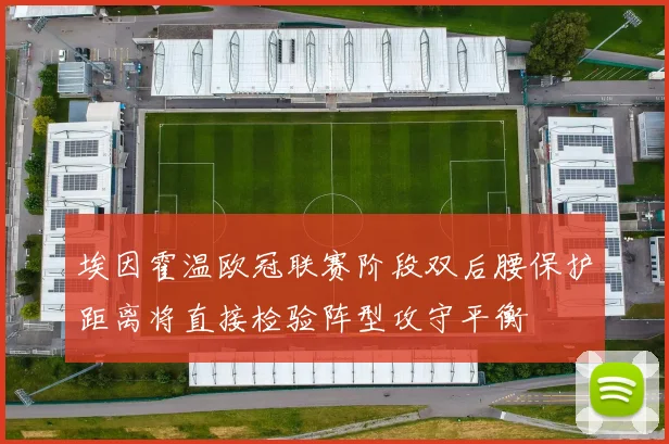 埃因霍温欧冠联赛阶段双后腰保护距离将直接检验阵型攻守平衡