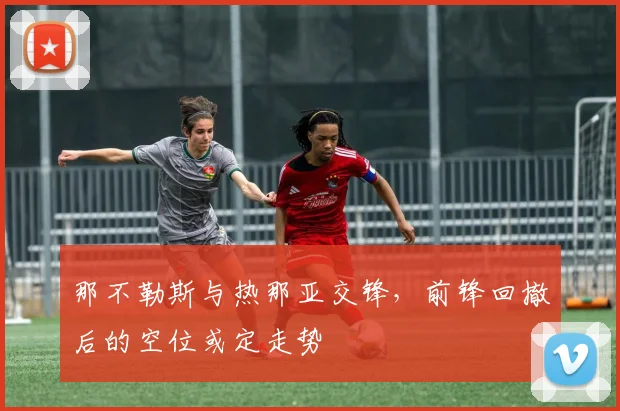 那不勒斯与热那亚交锋，前锋回撤后的空位或定走势