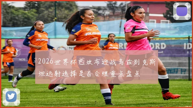2026世界杯巴坎布迎战乌兹别克斯坦远射选择是否合理重点盘点