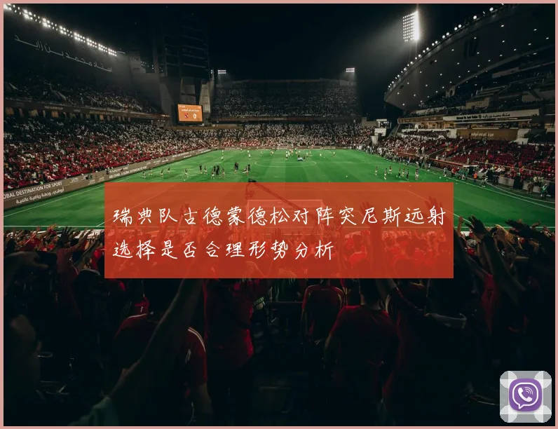 瑞典队古德蒙德松对阵突尼斯远射选择是否合理形势分析