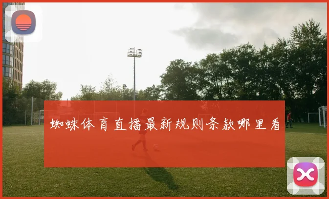 蜘蛛体育直播最新规则条款哪里看