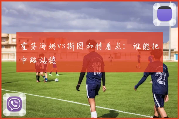 霍芬海姆vs斯图加特看点：谁能把中路站稳