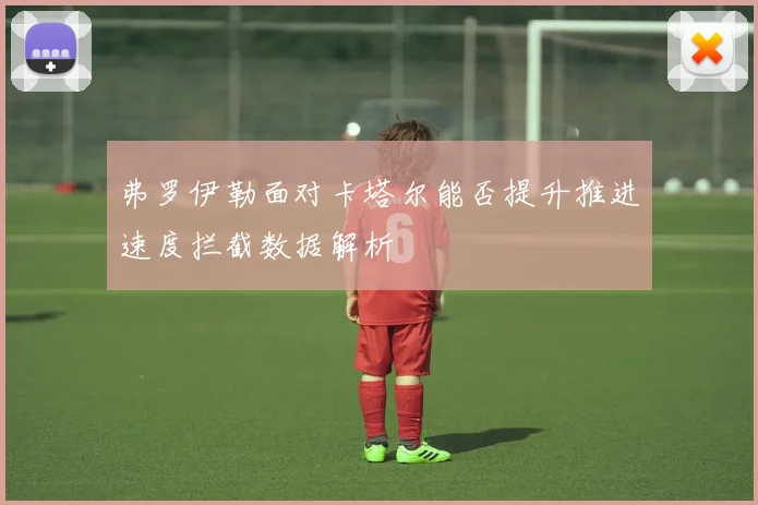 弗罗伊勒面对卡塔尔能否提升推进速度拦截数据解析