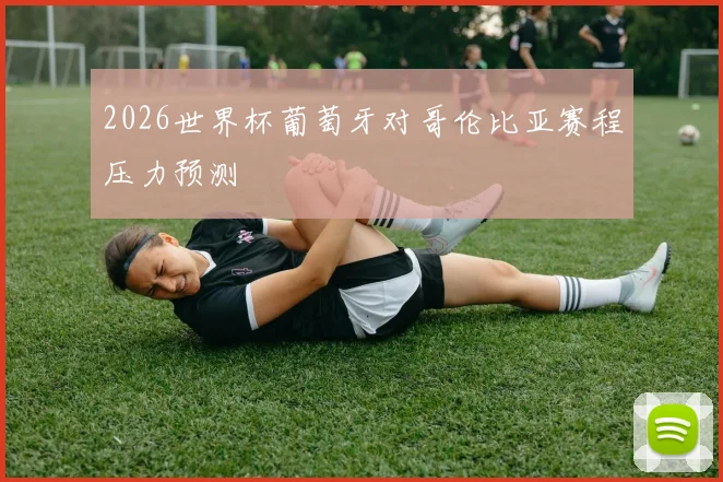 2026世界杯葡萄牙对哥伦比亚赛程压力预测