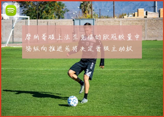 摩纳哥碰上法兰克福的欧冠较量中场纵向推进或将决定晋级主动权